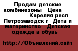 Продам детские комбинезоны › Цена ­ 1 000 500 200 - Карелия респ., Петрозаводск г. Дети и материнство » Детская одежда и обувь   